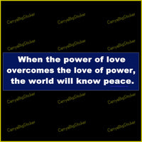 Bumper Sticker or Bumper Magnet says, When the power of love overcomes the love of power, the world will know peace.