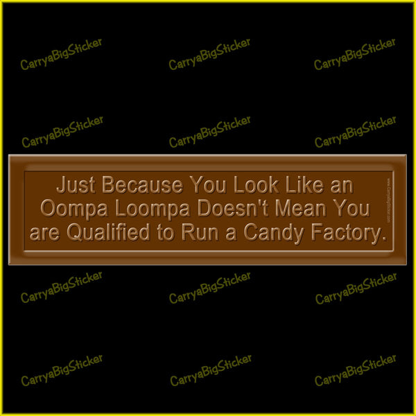 Bumper Sticker or Bumper Magnet says, Just because you look like an Oompa Loompa doesn't mean that you are qualified to run a candy factory. Sticker is designed to look like a chocolate bar.
