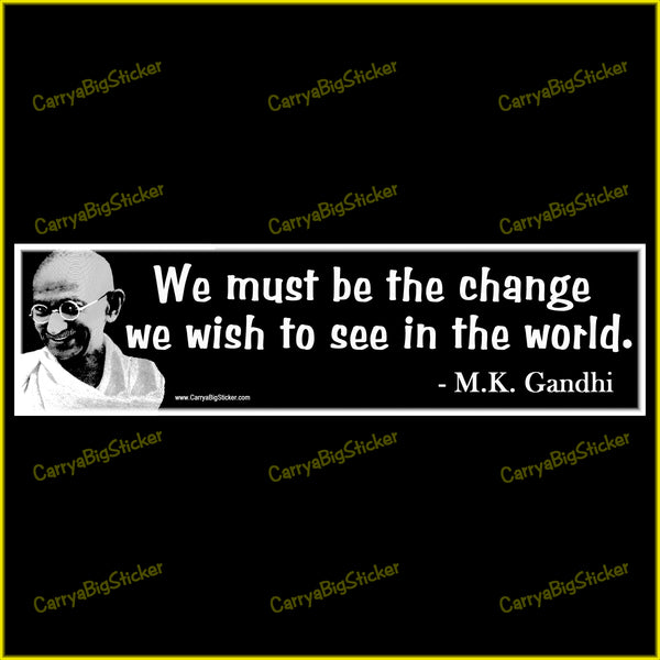 Bumper Sticker or Magnetic Bumper Sticker says, We Must be the change we wish to see in the world. Quote is credited to M.K. Gandhi. White lettering on black background with photo of Gandhi.