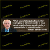 Bumper sticker or magnet features quote by Bernie Sanders, What we are talking about is whether we are going to move toward an authoritarian society run by a president who is a megalomaniac. Features a photo of the senator on a brown background.