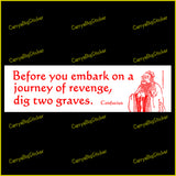 Bumper Sticker or Bumper Magnet says, Before you embark on a journey of revenge, dig two graves. Message is attributed to Confucius, who is depicted in a drawing. Red lettering on a white background.