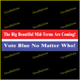 Bumper Sticker or Flexible Magnet says, The Big Beautiful Mid-Terms are Coming! Vote Blue No Matter Who! Features red, white and blue horizontal stripes. 