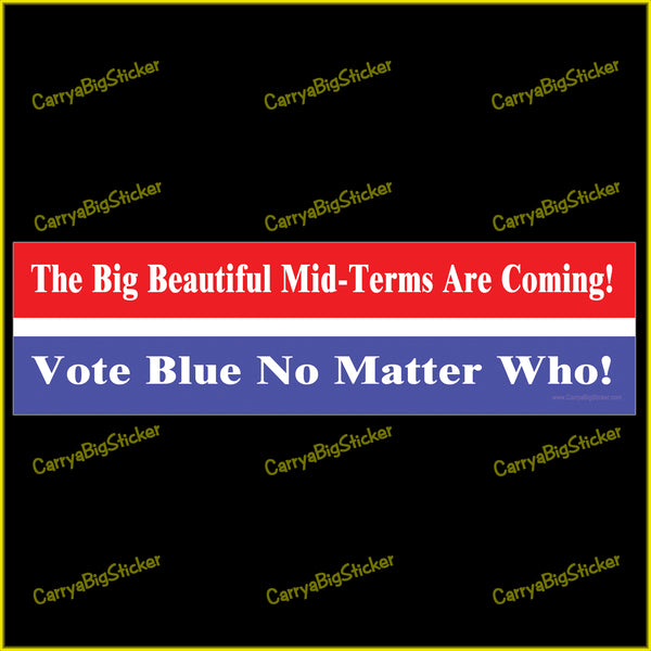 Bumper Sticker or Flexible Magnet says, The Big Beautiful Mid-Terms are Coming! Vote Blue No Matter Who! Features red, white and blue horizontal stripes. 