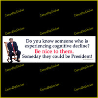 Bumper Sticker or Magnetic Bumper Sticker says, Do you know someone who is experiencing cognitive decline? Be nice to them. Someday they could be President! Features photo of Trump sitting in a rocking chair. 