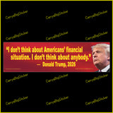 Bumper sticker or bumper magnet features Donald Trump quote, I don't think about Americans' financial situation. I don't think about anybody. Features photo of Trump. Yellow letters on a red background. 