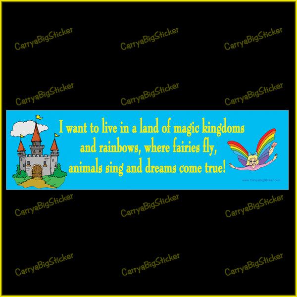 Bumper sticker or magnetic bumper sticker says, I want to live in a land of magic kingdoms and rainbows, where fairies fly, animals sing and dreams come true!