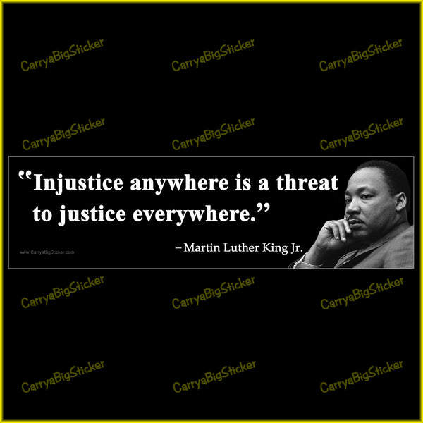 Bumper Sticker or Magnetic Bumper Sticker says, Injustice anywhere is a threat to justice everywhere. Quote is attributed to Martin Luther King Jr. Features photo of MLK looking thoughtful. 