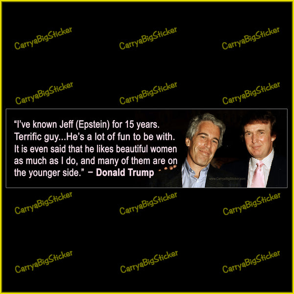 Bumper Sticker or Flexible Magnet shows photo of Donald Trump with Jeffrey Epstein. Text reads, I've known Jeff (Epstein for 15 years. Terrific guy ... He's a lot of fun to be with. It is even said that he likes beautiful women as much as I do, and many of them are on the younger side. Quote is attributed to Donald Trump.