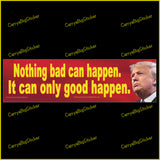 Nothing bad can happen. It can only good happen. Donald Trump Quote Bumper Sticker OR Bumper Magnet
