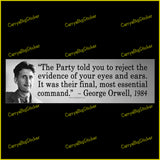 Bumper Sticker or Bumper Magnet says, The Party told you to reject the evidence of your eyes and ears. It was their final, most essential command. Quote is attributed to George Orwell. Includes photo of Orwell. 