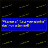 Bumper Sticker or Bumper Magnet says, What part of, Love Your Neighbor, don't you understand? Yellow lettering on a royal blue background. 