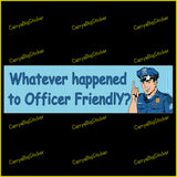 Bumper Sticker or Magnetic Bumper Sticker says, Whatever happened to Officer Friendly? Shows a comic book type image of a friendly-looking police officer.