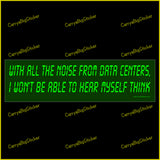 Bumper Sticker or Magnetic Bumper Sticker says, With all the noise from data centers, I won't be able to hear myself think. Light green letters on a dark green background.