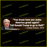 Bumper Sticker or Magnetic Bumper Sticker says, You know how you make America great again? Tell Donald Trump to go to Hell! Quote is attributed to Lindsay Graham in 2015. Features photo of Graham.