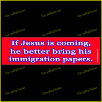 Bumper sticker or bumper magnet says, If jesus is coming, he better bring his immigration papers. features white text with blue edging on a red background.