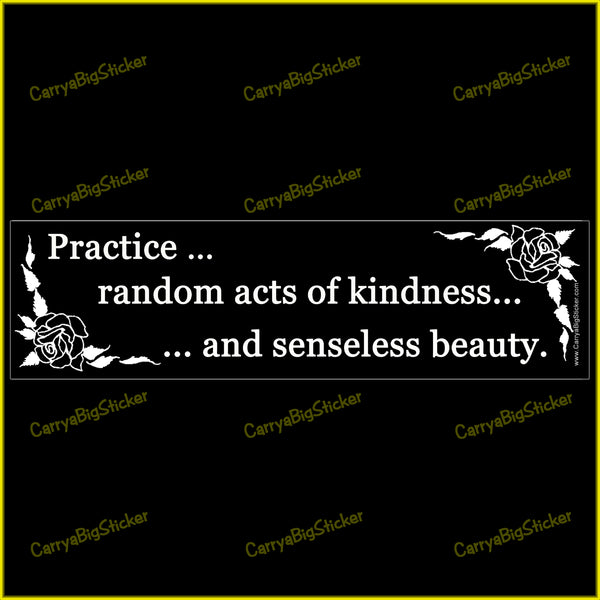 bumper sticker or magnet says, Practice random acts of kindness and senseless beauty. features drawings of flowers in black and white.