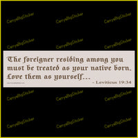 Bumper sticker or Bumper magnet says, The foreigner residing among you must be treated as your native born. love them as yourself. Quoted from leviticus 19:34.