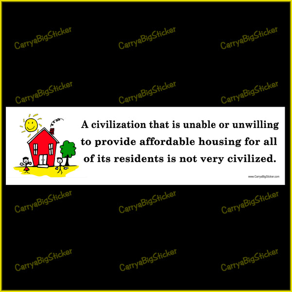 Bumper Sticker or Bumper Magnet says, A Civilization that is Unable or Unwilling to Provide Affordable Housing for all of its Residents in not very Civilized. Features a child's drawing of a house under a smiling sun with two children in the yard.