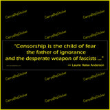 Bumper Sticker or Bumper Magnet says, Censorship is the child of fear the father of ignorance and the desperate weapon of fascists ... Quote is attributed to Laurie Halse Anderson