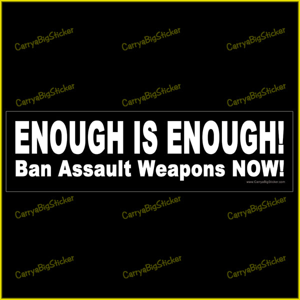 Bumper Sticker or Bumper Magnet says, Enough is Enough! Ban Assault Weapons Now! White lettering on a black background.