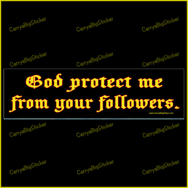 Bumper Sticker or Bumper Magnet says, God Protect me from Your Followers. Ornate gold-colored lettering on black background.