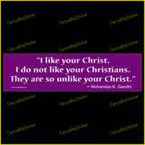 Bumper Sticker or Bumper Magnet says, I like your Christ. I do not like your Christians. They are so unlike your Christ. Mohandas K. Gandhi