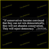 Bumper Sticker or Bumper Magnet says, If conservatives become convinced that they can not win democratically, they will not abandon conservatism. They will reject democracy. Quote by David Frum, speechwriter for George W. Bush