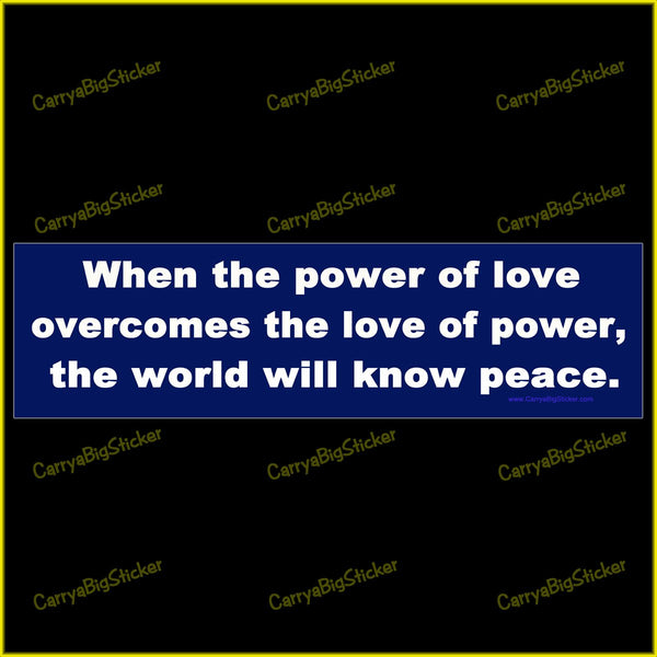 Bumper Sticker or Bumper Magnet says, When the power of love overcomes the love of power, the world will know peace.