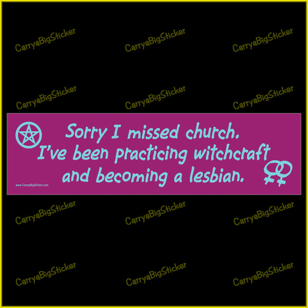 Bumper Sticker or Bumper Magnet says, Sorry I missed church. Features pentacle and lesbian symbols. I've been practicing witchcraft and becoming a lesbian.