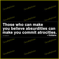 Bumper Sticker or Bumper Magnet says, Those who can make you believe absurdities can make you commit atrocities. Quote is attributed to Voltaire. White lettering on black background.
