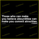 Bumper Sticker or Bumper Magnet says, Those who can make you believe absurdities can make you commit atrocities. Quote is attributed to Voltaire. White lettering on black background.