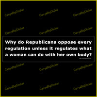 Bumper Sticker or Bumper Magnet says, Why do Republicans oppose every regulation unless it regulates what a woman can do with her own body?